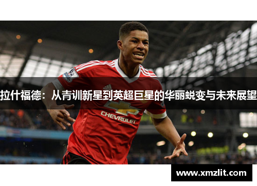 拉什福德：从青训新星到英超巨星的华丽蜕变与未来展望