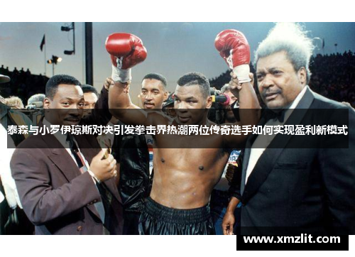 泰森与小罗伊琼斯对决引发拳击界热潮两位传奇选手如何实现盈利新模式 泰森与小罗伊琼斯对决引发拳击界热潮两位传奇选手如何实现盈利新模式